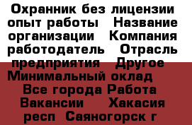 Охранник без лицензии опыт работы › Название организации ­ Компания-работодатель › Отрасль предприятия ­ Другое › Минимальный оклад ­ 1 - Все города Работа » Вакансии   . Хакасия респ.,Саяногорск г.